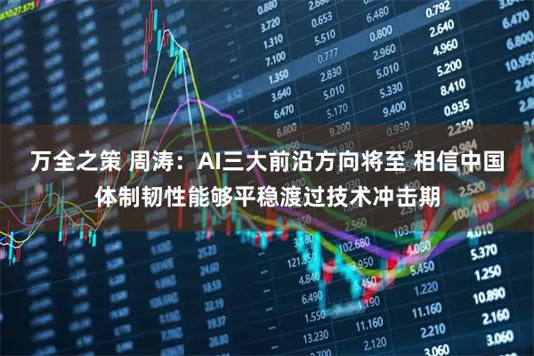 万全之策 周涛：AI三大前沿方向将至 相信中国体制韧性能够平稳渡过技术冲击期