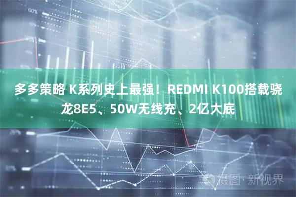 多多策略 K系列史上最强！REDMI K100搭载骁龙8E5、50W无线充、2亿大底