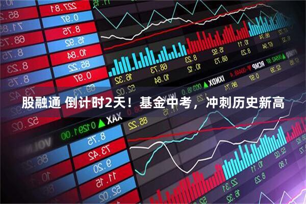 股融通 倒计时2天！基金中考，冲刺历史新高
