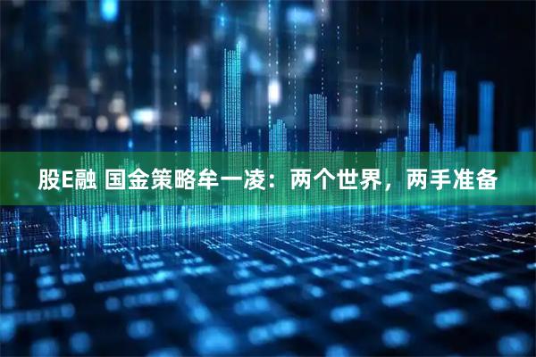 股E融 国金策略牟一凌：两个世界，两手准备