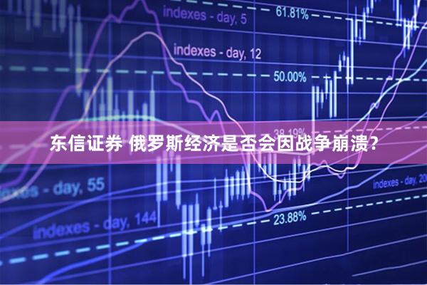 东信证券 俄罗斯经济是否会因战争崩溃？
