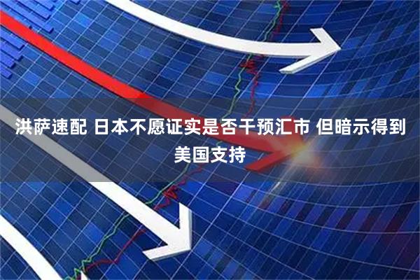 洪萨速配 日本不愿证实是否干预汇市 但暗示得到美国支持