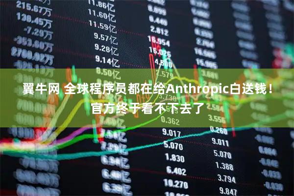 翼牛网 全球程序员都在给Anthropic白送钱！官方终于看不下去了
