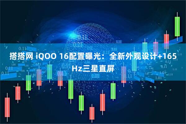 搭搭网 iQOO 16配置曝光：全新外观设计+165Hz三星直屏